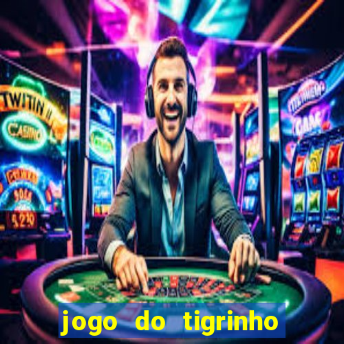 jogo do tigrinho que ganha dinheiro no cadastro